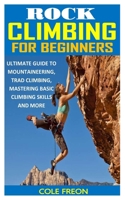 Rock Climbing for Beginners: Ultimate Guide to Mountaineering, Trad Climbing, Mastering Basic Climbing Skills and More null Book Cover