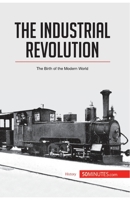 The Industrial Revolution: The Birth of the Modern World 2806294045 Book Cover