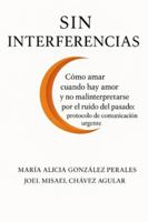 Sin Interferencias: Cómo amar cuando hay amor y no mal interpretarse por el ruido del pasado: protocolo de comunicación urgente (Spanish Edition) B0G4JGVT6J Book Cover