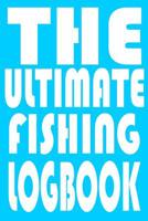 The Ultimate Fishing Log Book: Notebook For The Serious Fisherman To Record Fishing Trip Experiences With Prompts, Records Details of Fishing Trip, Including Date, Time, Location, Weather Conditions,  1082092371 Book Cover