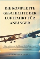 DIE KOMPLETTE GESCHICHTE DER LUFTFAHRT FÜR ANFÄNGER: Eine schrittweise Einführung für Anfänger in die Flugzeugentwicklung, Strahltriebwerke, ... und modernes Flugreisen (German Edition) B0H4PVT836 Book Cover