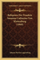 Reliquien Der Fr�ulein Susanna Catharina Von Klettenberg: Nebst Erl�uterungen Zu Den Bekenntnissen Einer Sch�nen Seele (Classic Reprint) 1167618467 Book Cover