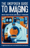 THE UNSPOKEN GUIDE TO IMAGING : WHAT RAD TECHS ARE REALLY THINKING: Behind-the-Scenes Humor from Radiology Technologists: X-Ray, CT, Ultrasound, and Medical Imaging (Medical Humor) B0FNR2FV22 Book Cover