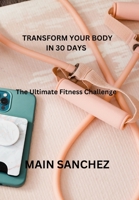 Transform Your Body in 30 days: The Ultimate Fitness Challenge B0BW2R9SM8 Book Cover