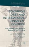 Sovereign Debt and International Financial Control: The Middle East and the Balkans, 1870-1914 1137378530 Book Cover