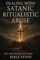 Dealing with Satanic Ritualistic Abuse: Advanced 43-Part Bible Study for Healing, Deliverance, and Spiritual Growth B0FSLSXLCP Book Cover