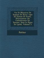 Vie et mémoires de Scipion de Ricci, évêque de Pistoie et Prato, réformateur du catholicisme en Toscane, sous le règne de Léopold, Volume 3 128816436X Book Cover