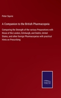 A Companion to the British Pharmacopeia: Comparing the Strength of the various Preparations with those of the London, Edinburgh, and Dublin, United ... with practical Hints on Prescribing 3752576235 Book Cover