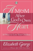 A Mom After God's Own Heart: 10 Ways to Love Your Children 0736974504 Book Cover