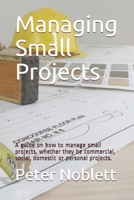 Managing Small Projects: A guide on how to manage small projects, whether they be commercial, social, domestic or personal projects. 1791309283 Book Cover