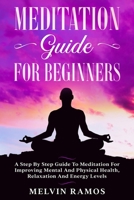 Meditation Guide for Beginners: A Step By Step Guide to Meditation for Improving Mental and Physical Health, Relaxation and Energy Levels B08CPJJVR1 Book Cover