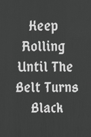 Keep Rolling Until The Belt Turns Black : Martial Arts BJJ Journal & Brazilian Jiu Jitsu Notebook - Training Practice Log To Write In (120 Pages, 6 x ... Keep Rolling Until The Belt Turns Black 1677690232 Book Cover
