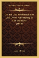 Die Eis Und Kuhlmaschinen Und Deren Anwendung in Der Industrie (1888) 1161082107 Book Cover