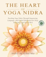 The Heart of Yoga Nidra: Teaching Yoga Nidra Through Sequencing, Language, and Guided Meditation for Deep Relaxation and Sacred Rest B0GN8YZPM9 Book Cover