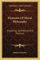 Elements of Moral Philosophy: Analytical, Synthetical, and Practical 1425553877 Book Cover