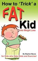 How to Trick a Fat Kid Into Weight Loss: For Kids Who Hate Diets and Exercise! 1475249160 Book Cover
