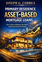 Primary Residence Asset-Based Mortgage Loans: How to Buy or Refinance Your Home Using Assets Instead of Income (The Asset-Based Mortgage Mastery) B0GWSL8Z45 Book Cover