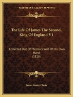 The Life Of James The Second, King Of England V1: Collected Out Of Memoirs Writ Of His Own Hand 1437337287 Book Cover
