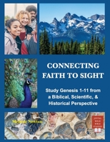Connecting Faith to Sight: Study Genesis 1-11 from a Biblical, Scientific, & Historical Perspective B0DZF6KZRD Book Cover