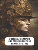 Whimsical Steampunk Girl Coloring Book for Female Aviators: 50 Pages to Indulge in Steampunk Fun B0CCCKQ8ST Book Cover