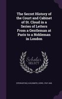 Secret History of the Court and Cabinet of St. Cloud in a Series of Letters from a Resident in Paris to a Nobleman in London 1143634268 Book Cover