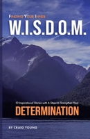 Finding Your Inner W.I.S.D.O.M.: 10 Inspirational Stories with 6 Steps to Strengthen Your DETERMINATION 1693892812 Book Cover