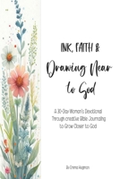 Ink, Faith & Drawing Near to God: A 30-Day Women’s Devotional Through Creative Bible Journaling to Grow Closer to God, Find Healing, and Walk in Purpose B0GZP2H6Z5 Book Cover