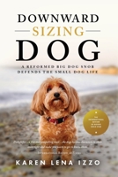 Downward Sizing Dog: A Reformed Big Dog Snob Defends the Small Dog Life B0BT6ZRPQ9 Book Cover