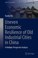 Uneven Economic Resilience of Old Industrial Cities in China: A Multiple-Perspective Analysis (Urban Sustainability) 9819992788 Book Cover