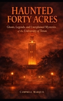 Haunted Forty Acres: Ghosts, Legends, and Unexplained Mysteries of the University of Texas (Haunted Campus) B0GL3FHRC8 Book Cover