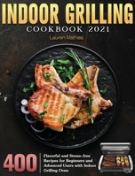 Indoor Grilling Cookbook 2021: 400 Flavorful and Stress-free Recipes for Beginners and Advanced Users with Indoor Grilling Oven 1801248435 Book Cover
