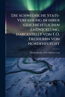 Die schwedische Stats-Verfassung in ihrer geschichtlichen Entwicklung, dargestellt von F.O. Freiherrn von Nordenflycht 1176106422 Book Cover