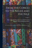 From the Congo to the Niger and the Nile; an Account of the German Central African Expedition of 1910-1911; Volume 1 1017214999 Book Cover