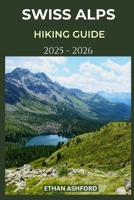 SWISS ALPS HIKING GUIDE 2025 – 2026: Explore Switzerland’s Most Breathtaking Trails with Expert Tips and Scenic Routes (The Explorer’s Footpath Series) B0FPLNFQV5 Book Cover