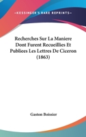 Recherches Sur La Mani�re Dont Furent Recueillies Et Publiees Les Lettres de Cic�ron 1519353456 Book Cover
