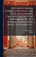 The Anglo-Saxon Poems of Beowulf, the Scôp or Gleeman's Tale, and The Fight at Finnesburg; With a Literal Translation, Notes, Glossary, etc. 1024151689 Book Cover