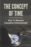 The Concept Of Time: How To Measure Causation Dimensionally: Quantum Field Theory B096LYMN5N Book Cover