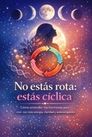 No estás rota: estás cíclica: Cómo entender tus hormonas para vivir con más energía, claridad y autocompasión B0GPL13R9R Book Cover
