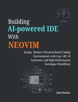 Building AI-Powered IDE with Neovim: Design Modern Terminal-Based Coding Environments with Lua, LSP, AI Assistants, and High Developer Workflows B0GS2Y5ZKC Book Cover