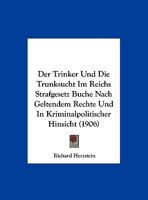 Der Trinker Und Die Trunksucht Im Reichs Strafgesetz Buche Nach Geltendem Rechte Und In Kriminalpolitischer Hinsicht (1906) 1162301368 Book Cover