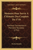 Mmoire Pour Servir  L'histoire Des Couplets De 1710: Attribus Faussement  Monsieur Rousseau 1104998173 Book Cover