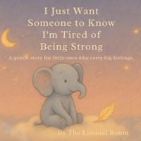 I Just Want Someone to Know I'm Tired of Being Strong: A gentle story for little ones who carry big feelings. B0FCC97468 Book Cover