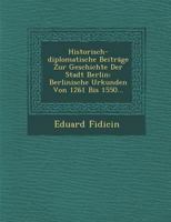 Historisch-Diplomatische Beitrage Zur Geschichte Der Stadt Berlin: Berlinische Urkunden Von 1261 Bis 1550... 1249957141 Book Cover