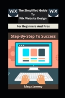 The Simplified Guide to Wix Website Design for Beginners and Pros: Step-by-Step to Success B0DXCZMB28 Book Cover