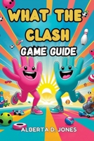 What The Clash GAME GUIDE: Essential Tips, Pro Tactics, and Hidden Secrets to Rule the Chaos B0F65J29H4 Book Cover