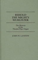 Behold the Mighty Wurlitzer: The History of the Theatre Pipe Organ (Contributions to the Study of Popular Culture) 0313238278 Book Cover