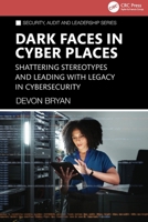 Dark Faces in Cyber Places: Shattering Stereotypes and Leading with Legacy in Cybersecurity (Security, Audit and Leadership Series) 1041090714 Book Cover