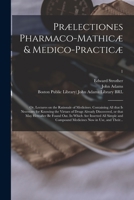Prælectiones Pharmaco-mathicæ & Medico-practicæ: or, Lectures on the Rationale of Medicines. Containing All That is Necessary for Knowing the Virtues ... In Which Are Inserted All Simple And...; 1 1014554829 Book Cover