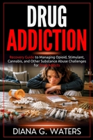 Drug Addiction: Recovery Guide to Managing Opioid, Stimulant, Cannabis, and Other Substance Abuse Challenges for Addicts B0GJPJ8RG2 Book Cover