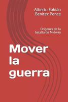 Mover la guerra: Orígenes de la batalla de Midway 1717859011 Book Cover